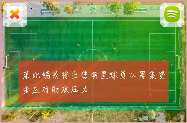 莱比锡或将出售明星球员以筹集资金应对财政压力