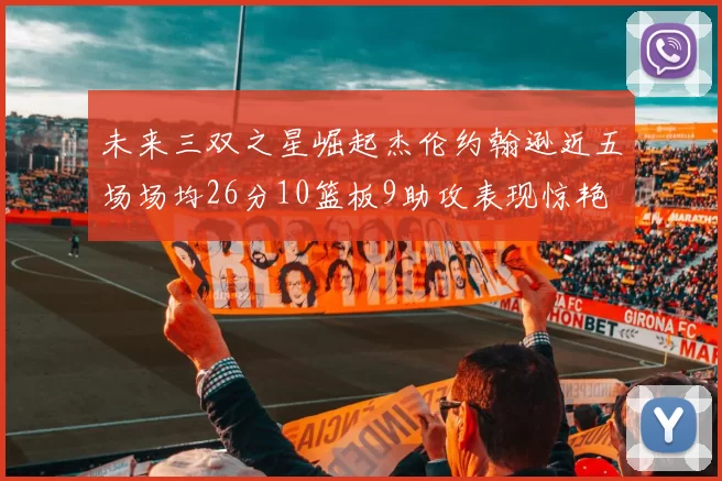 未来三双之星崛起杰伦约翰逊近五场场均26分10篮板9助攻表现惊艳