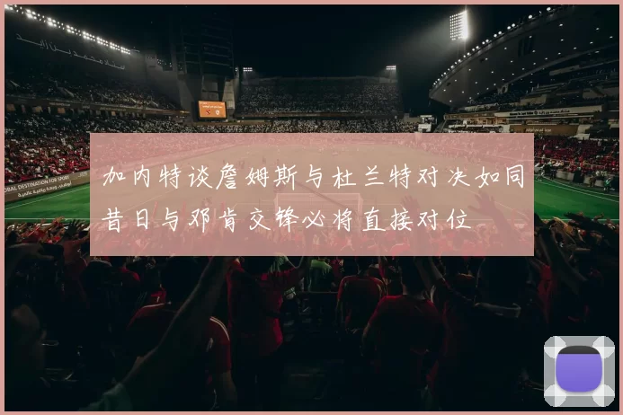 加内特谈詹姆斯与杜兰特对决如同昔日与邓肯交锋必将直接对位