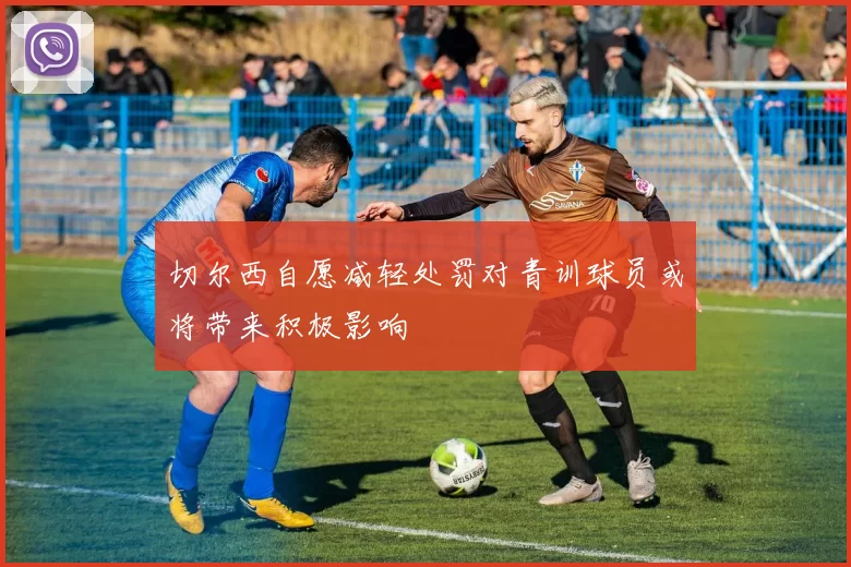 切尔西自愿减轻处罚对青训球员或将带来积极影响