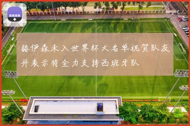 赫伊森未入世界杯大名单祝贺队友并表示将全力支持西班牙队