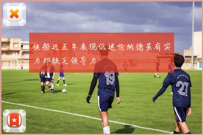 快船近五年表现低迷伦纳德虽有实力却缺乏领导力
