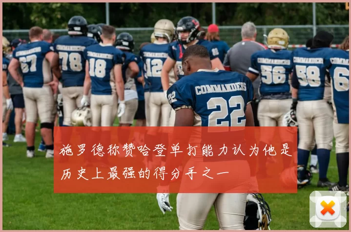 施罗德称赞哈登单打能力认为他是历史上最强的得分手之一