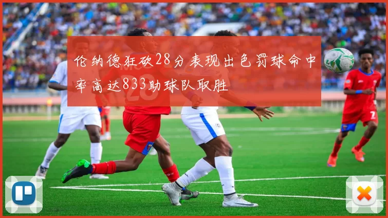 伦纳德狂砍28分表现出色罚球命中率高达833助球队取胜