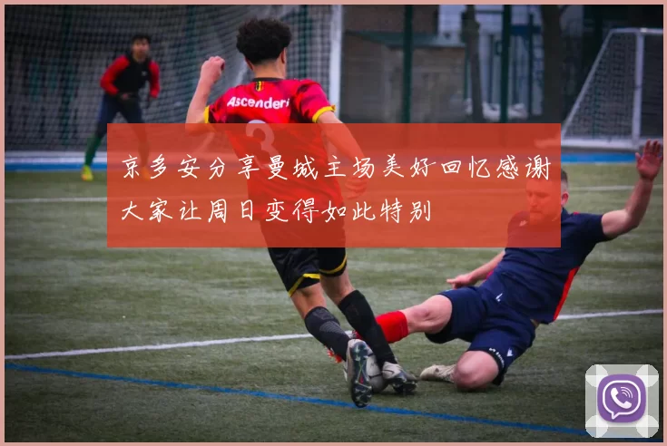 京多安分享曼城主场美好回忆感谢大家让周日变得如此特别