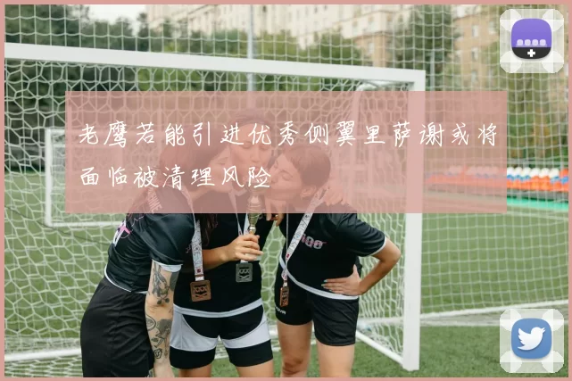 老鹰若能引进优秀侧翼里萨谢或将面临被清理风险