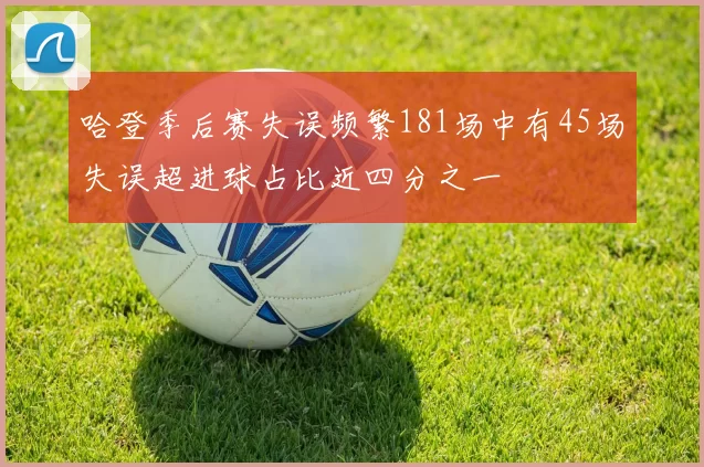 哈登季后赛失误频繁181场中有45场失误超进球占比近四分之一